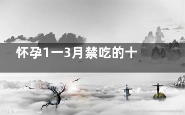 怀孕1一3月禁吃的十大水果 孕前3个月不能吃的水果(怀孕1一3月禁吃的肉类)